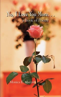 No, I Love You More. . .: a book of Poetry by Martish, Monica E.
