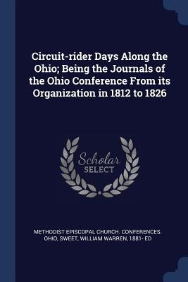 Circuit-rider Days Along the Ohio; Being the Journals of the Ohio Conference From its Organization in 1812 to 1826 by Methodist Episcopal Church Conferences