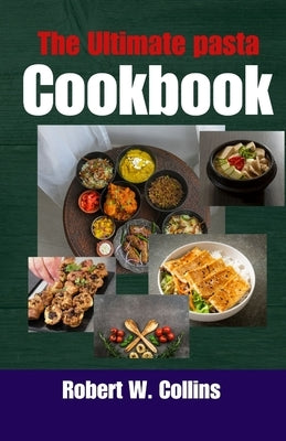 The Ultimate Pasta Cookbook: "Master the art of pasta with over 100 delectable recipes and become the ultimate pasta connoisseur!" by Collins, Robert W.