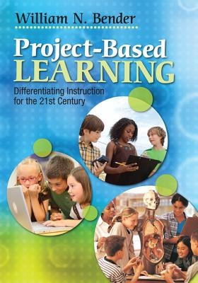 Project-Based Learning: Differentiating Instruction for the 21st Century by Bender, William N.