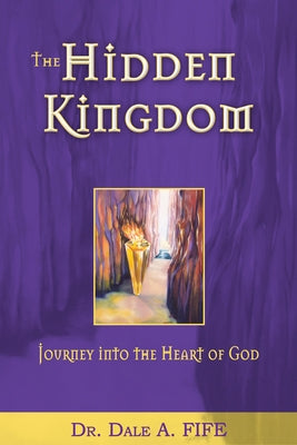 The Hidden Kingdom: Journey Into the Heart of God by Fife, Dale A.