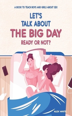 Let's talk about The Big Day: Ready or Not? A book to teach Boys and Girls about Sex by White, Alex