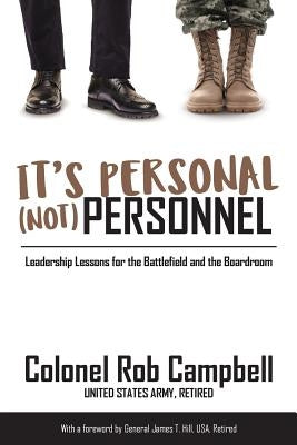 It's Personal, Not Personnel: Leadership Lessons for the Battlefield and the Boardroom by Hill, James T.