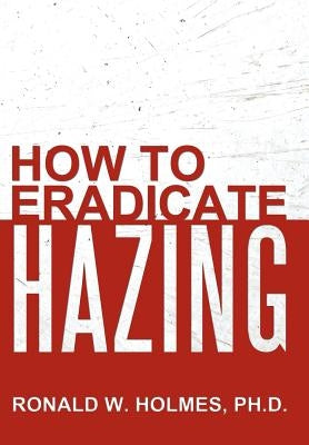 How to Eradicate Hazing by Holmes, Ronald W.