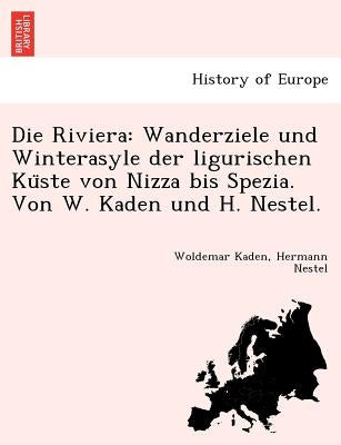 Die Riviera: Wanderziele Und Winterasyle Der Ligurischen Ku Ste Von Nizza Bis Spezia. Von W. Kaden Und H. Nestel. by Kaden, Woldemar