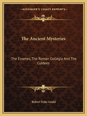 The Ancient Mysteries: The Essenes, The Roman Collegia And The Culdees by Gould, Robert Freke