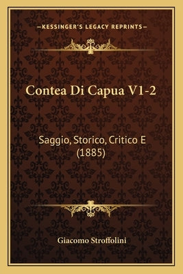 Contea Di Capua V1-2: Saggio, Storico, Critico E (1885) by Stroffolini, Giacomo