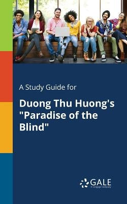 A Study Guide for Duong Thu Huong's "Paradise of the Blind" by Gale, Cengage Learning