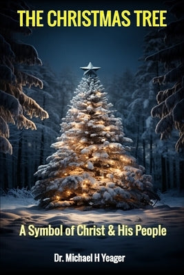 The Christmas Tree: A Symbol of Christ & His People by Yeager, Michael H.