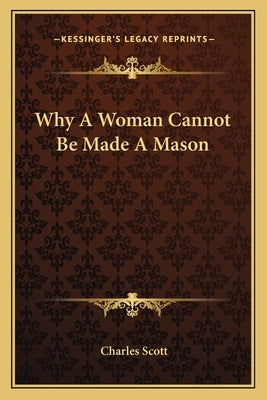 Why A Woman Cannot Be Made A Mason by Scott, Charles