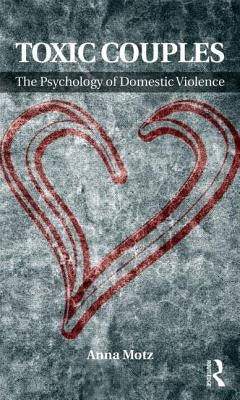 Toxic Couples: The Psychology of Domestic Violence by Motz, Anna