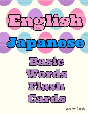 English Japanese Basic Words Flash Cards: Learning basic vocabulary for kids by Smith, Jeremy