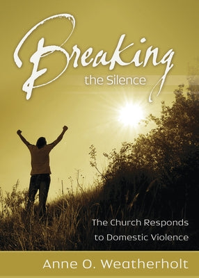 Breaking the Silence: The Church Responds to Domestic Violence by Weatherholt, Anne O.