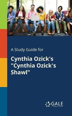 A Study Guide for Cynthia Ozick's "Cynthia Ozick's Shawl" by Gale, Cengage Learning