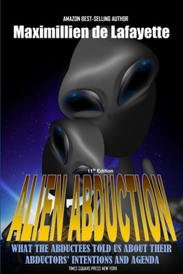 11th Edition. Alien Abduction: What the abductees told us about their abductors' intentions and agenda by De Lafayette, Maximillien