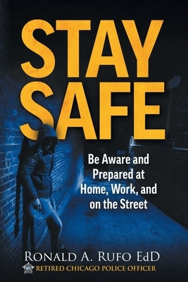 Stay Safe: Be Aware and Prepared at Home, at Work, and on the Street by Rufo, Ronald