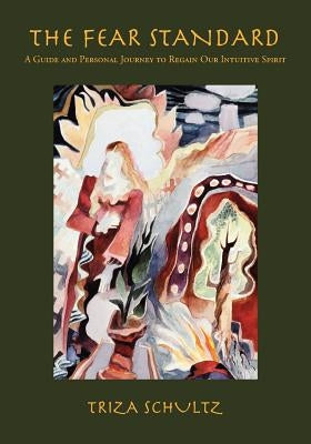 The Fear Standard: A Guide and Personal Journey to Regain Our Intuitive Spirit by Schultz, Triza