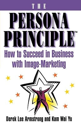 The Persona Principle: How to Succeed in Business with Image Marketing by Armstrong, Derek