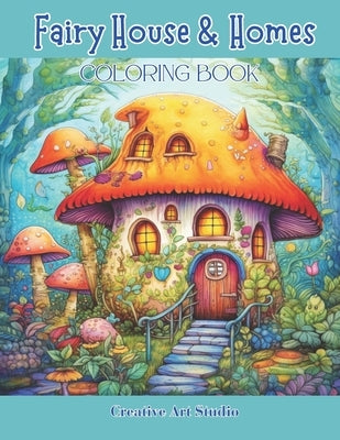 Fairy House & Homes Coloring Book: Magical & Whimsical Tiny Homes by Studio, Creative Art