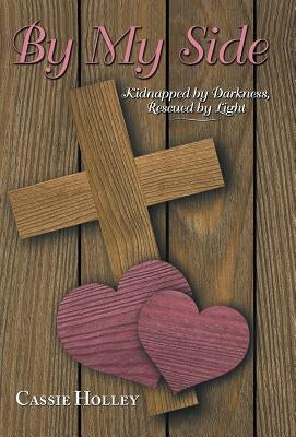 By My Side: Kidnapped by Darkness, Rescued by Light by Holley, Cassie