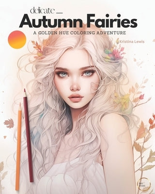 Delicate Autumn Fairies: A Golden Hue Coloring Adventure - Fairy Coloring Book For Adults by Lewis, Kristina