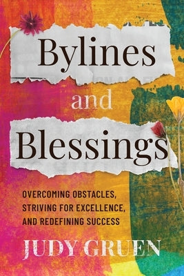 Bylines and Blessings: Overcoming Obstacles, Striving for Excellence, and Redefining Success by Gruen, Judy