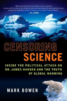 Censoring Science: Inside the Political Attack on Dr. James Hansen and the Truth of Global Warming by Bowen, Mark