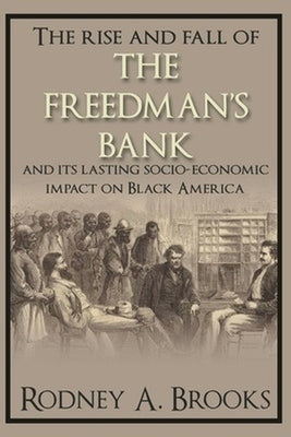 The Rise and Fall of the Freedman's Savings Bank: And Its Lasting Socio-Economic Impact on Black America by Brooks, Rodney A.