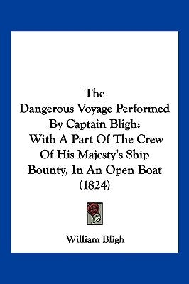 The Dangerous Voyage Performed By Captain Bligh: With A Part Of The Crew Of His Majesty's Ship Bounty, In An Open Boat (1824) by Bligh, William