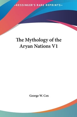 The Mythology of the Aryan Nations V1 by Cox, George W.