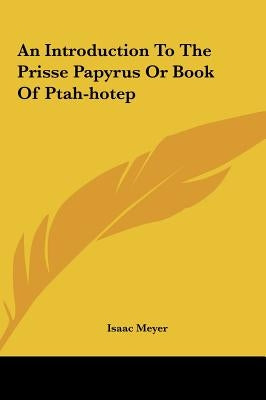 An Introduction To The Prisse Papyrus Or Book Of Ptah-hotep by Meyer, Isaac