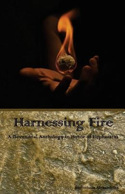 Harnessing Fire: A Devotional Anthology in Honor of Hephaestus by Buchanan, Rebecca