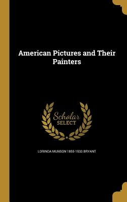 American Pictures and Their Painters by Bryant, Lorinda Munson 1855-1933