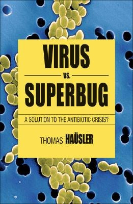 Viruses vs. Superbugs: A Solution to the Antibiotics Crisis? by HÃ¤usler, T.