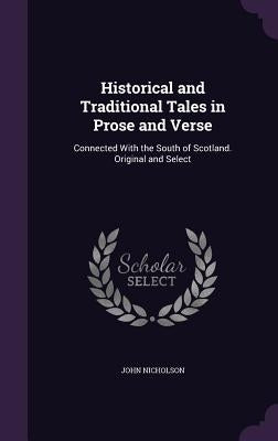 Historical and Traditional Tales in Prose and Verse: Connected With the South of Scotland. Original and Select by Nicholson, John
