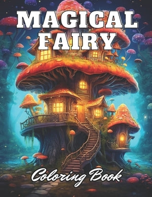 Magical Fairy Houses Coloring Book: 100+ High-Quality Coloring Pages for All Ages by Gul, Kade