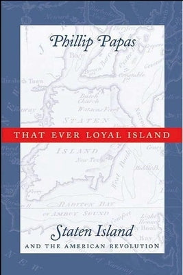 That Ever Loyal Island: Staten Island and the American Revolution by Papas, Phillip