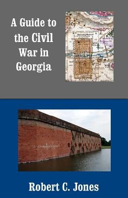 A Guide to the Civil War in Georgia by Jones, Robert C.