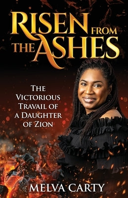 Risen from the Ashes: The Victorious Travail of a Daughter of Zion by Carty, Melva