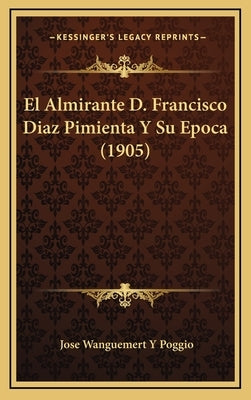 El Almirante D. Francisco Diaz Pimienta Y Su Epoca (1905) by Poggio, Jose Wanguemert y.