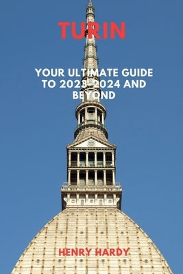 Turin: Your Ultimate Guide to 2023-2024 and Beyond by Hardy, Henry