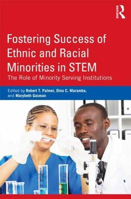 Fostering Success of Ethnic and Racial Minorities in STEM: The Role of Minority Serving Institutions by Palmer, Robert T.