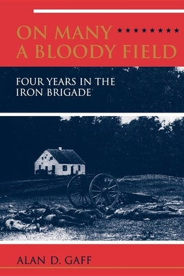 On Many a Bloody Field: Four Years in the Iron Brigade by Gaff