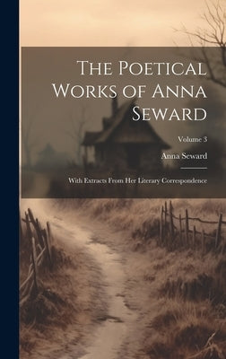 The Poetical Works of Anna Seward: With Extracts From Her Literary Correspondence; Volume 3 by Seward, Anna