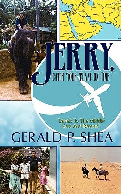 Jerry, Catch Your Plane on Time: Travels to the Middle East and Beyond by Shea, Gerald P.