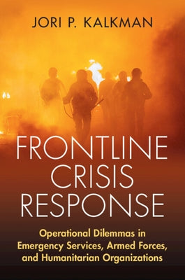 Frontline Crisis Response: Operational Dilemmas in Emergency Services, Armed Forces, and Humanitarian Organizations by Kalkman, Jori P.