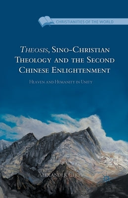 Theosis, Sino-Christian Theology and the Second Chinese Enlightenment: Heaven and Humanity in Unity by Chow, A.