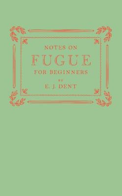 Notes on Fugue for Beginners by Dent, E. J.