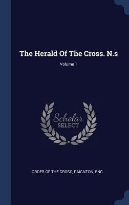 The Herald Of The Cross. N.s; Volume 1 by Order of the Cross, Paignton Eng