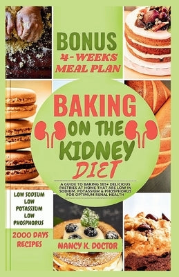 Baking on the Kidney Diet: A Guide To Baking 105+ Delicious Pastries At Home That Are Low in Sodium, Potassium & Phosphorus For Optimum Renal Health by Doctor, Nancy K.